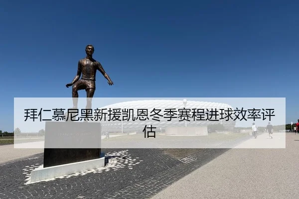 拜仁慕尼黑新援凯恩冬季赛程进球效率评估